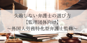 失敗しない弁護士の選び方【監理団体向け】｜〜外国人労務特化型弁護士監修〜