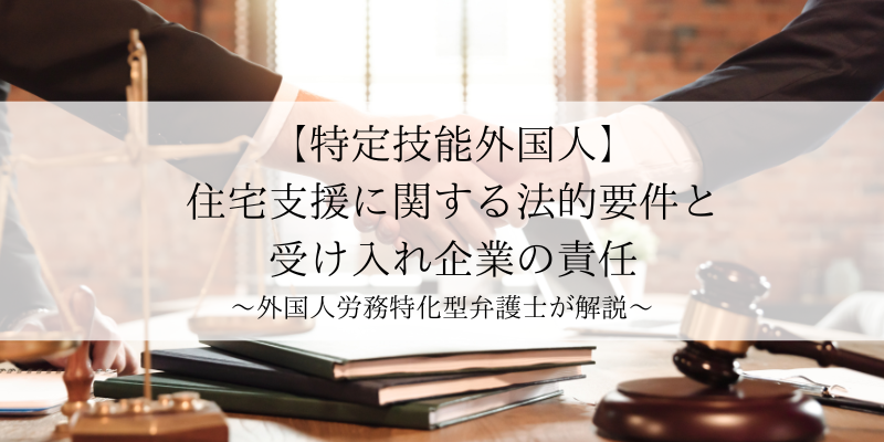 特定技能外国人の住宅支援に関する法的要件と受け入れ企業の責任〜外国人労務特化型弁護士が解説〜