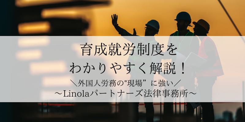育成就労制度をわかりやすく解説！〜Linolaパートナーズ法律事務所〜